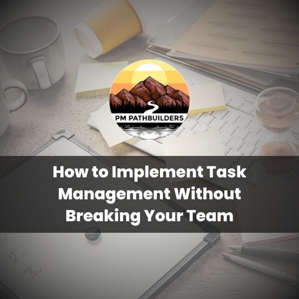 PM PathBuilders: How to Implement Task Management Without Breaking Your Team
